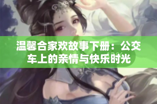 温馨合家欢故事下册：公交车上的亲情与快乐时光