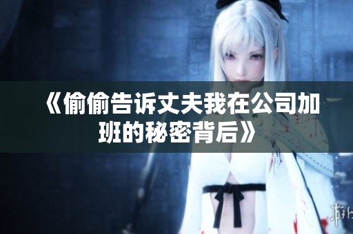 《偷偷告诉丈夫我在公司加班的秘密背后》