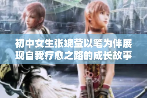 初中女生张婉莹以笔为伴展现自我疗愈之路的成长故事