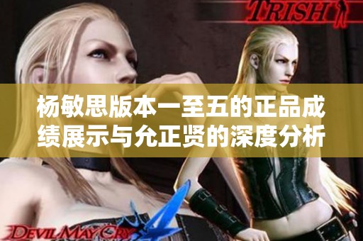 杨敏思版本一至五的正品成绩展示与允正贤的深度分析