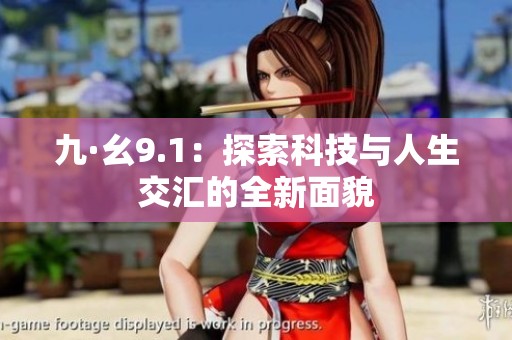九·幺9.1：探索科技与人生交汇的全新面貌