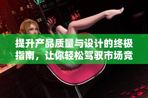 提升产品质量与设计的终极指南，让你轻松驾驭市场竞争