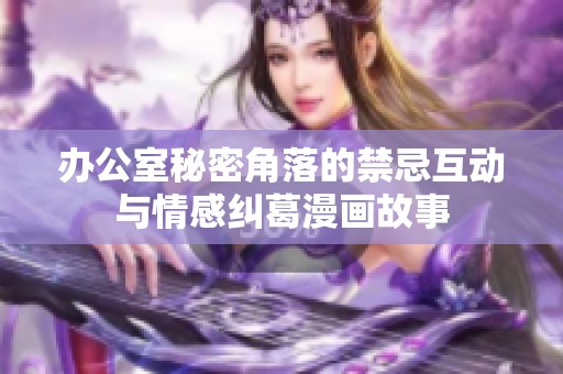 办公室秘密角落的禁忌互动与情感纠葛漫画故事