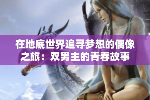 在地底世界追寻梦想的偶像之旅：双男主的青春故事