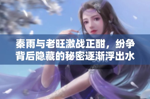 秦雨与老旺激战正酣，纷争背后隐藏的秘密逐渐浮出水面