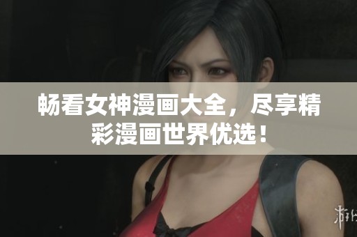 畅看女神漫画大全，尽享精彩漫画世界优选！