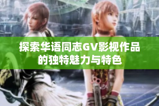 探索华语同志GV影视作品的独特魅力与特色