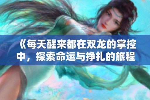 《每天醒来都在双龙的掌控中，探索命运与挣扎的旅程》