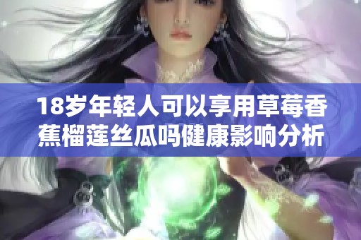 18岁年轻人可以享用草莓香蕉榴莲丝瓜吗健康影响分析