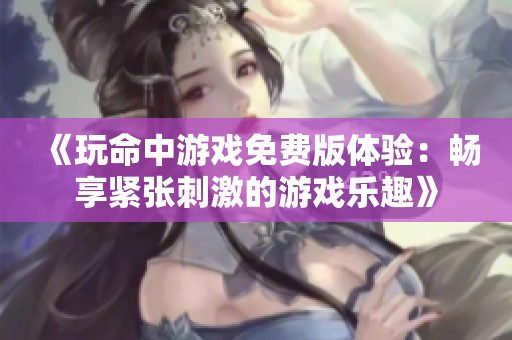 《玩命中游戏免费版体验：畅享紧张刺激的游戏乐趣》
