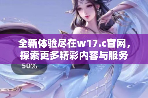 全新体验尽在w17.c官网，探索更多精彩内容与服务