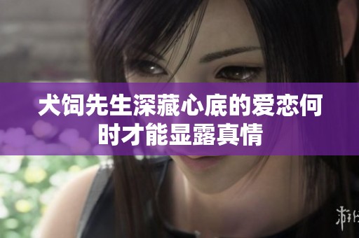 犬饲先生深藏心底的爱恋何时才能显露真情