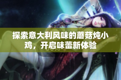 探索意大利风味的蘑菇炖小鸡，开启味蕾新体验