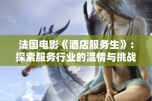 法国电影《酒店服务生》：探索服务行业的温情与挑战