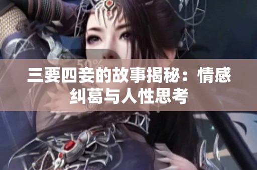 三要四妾的故事揭秘：情感纠葛与人性思考