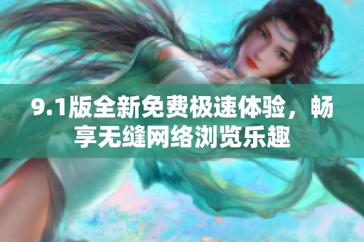 9.1版全新免费极速体验，畅享无缝网络浏览乐趣