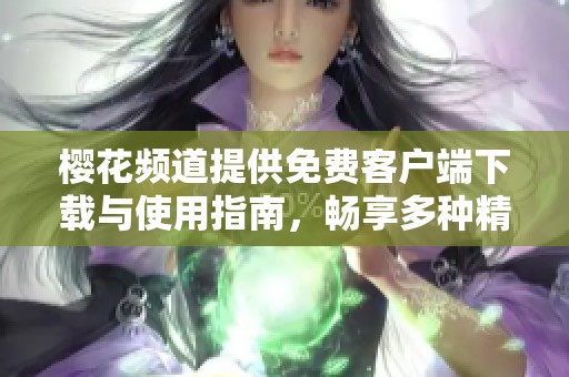 樱花频道提供免费客户端下载与使用指南，畅享多种精彩内容