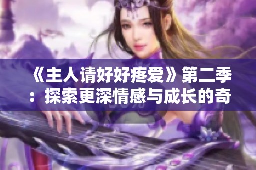 《主人请好好疼爱》第二季：探索更深情感与成长的奇幻旅程