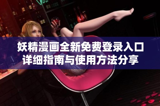 妖精漫画全新免费登录入口详细指南与使用方法分享