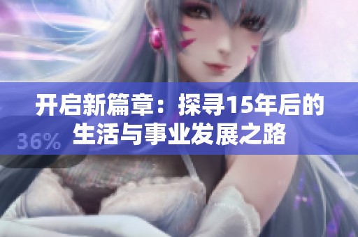 开启新篇章：探寻15年后的生活与事业发展之路