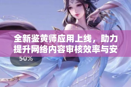 全新鉴黄师应用上线，助力提升网络内容审核效率与安全性