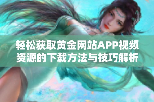 轻松获取黄金网站APP视频资源的下载方法与技巧解析