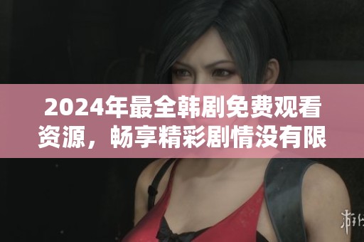 2024年最全韩剧免费观看资源，畅享精彩剧情没有限制