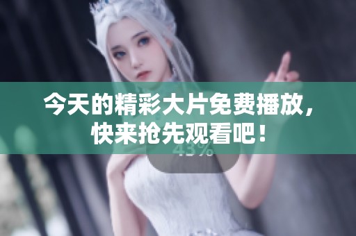 今天的精彩大片免费播放，快来抢先观看吧！