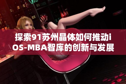 探索91苏州晶体如何推动iOS-MBA智库的创新与发展