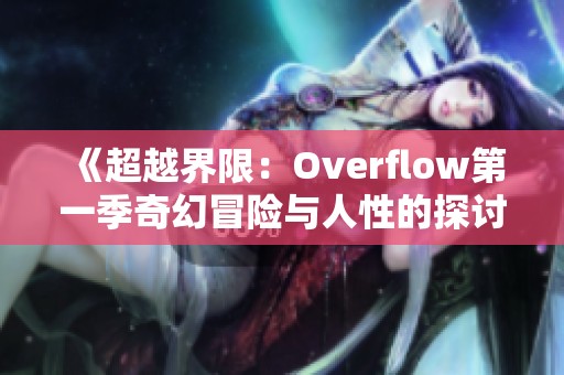 《超越界限：Overflow第一季奇幻冒险与人性的探讨》