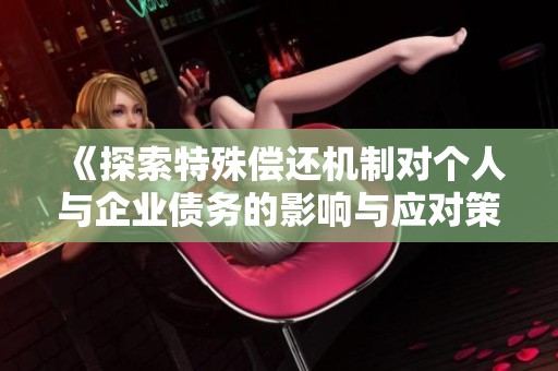《探索特殊偿还机制对个人与企业债务的影响与应对策略》
