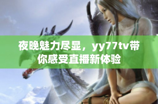 夜晚魅力尽显，yy77tv带你感受直播新体验