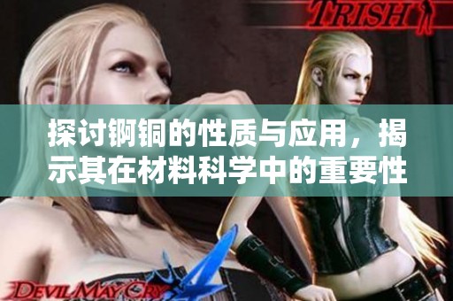 探讨锕铜的性质与应用，揭示其在材料科学中的重要性