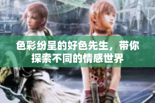 色彩纷呈的好色先生，带你探索不同的情感世界