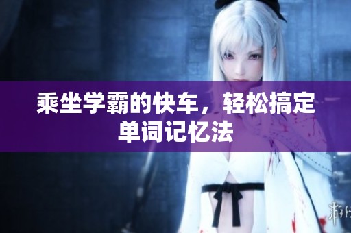 乘坐学霸的快车，轻松搞定单词记忆法