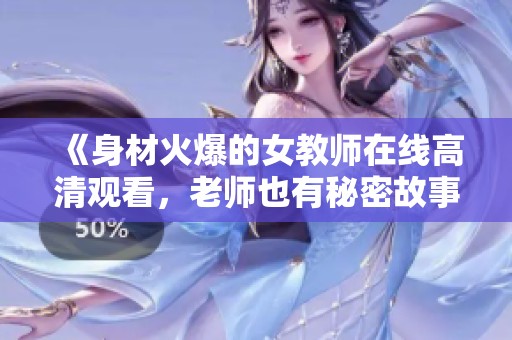 《身材火爆的女教师在线高清观看，老师也有秘密故事》