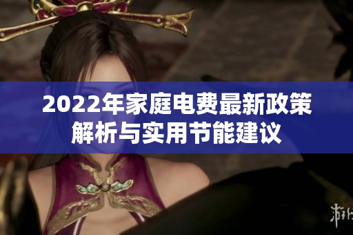 2022年家庭电费最新政策解析与实用节能建议