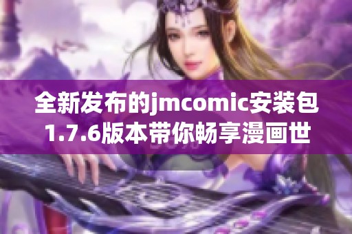 全新发布的jmcomic安装包1.7.6版本带你畅享漫画世界