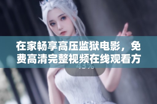 在家畅享高压监狱电影，免费高清完整视频在线观看方法分享