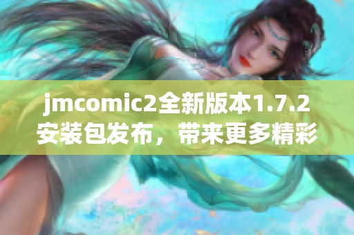 jmcomic2全新版本1.7.2安装包发布，带来更多精彩功能体验