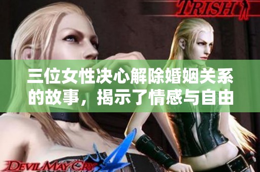 三位女性决心解除婚姻关系的故事，揭示了情感与自由的抉择