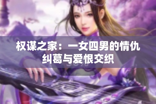 权谋之家：一女四男的情仇纠葛与爱恨交织