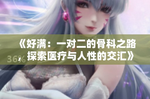 《好满：一对二的骨科之路，探索医疗与人性的交汇》