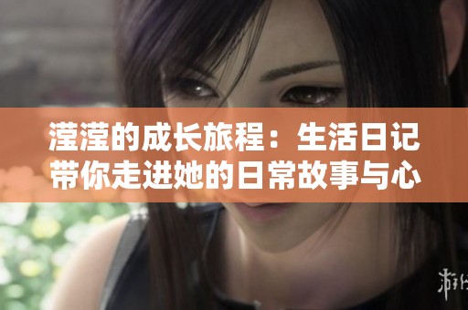滢滢的成长旅程：生活日记带你走进她的日常故事与心灵探索