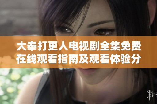 大奉打更人电视剧全集免费在线观看指南及观看体验分享