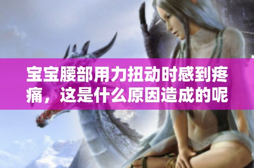 宝宝腰部用力扭动时感到疼痛，这是什么原因造成的呢