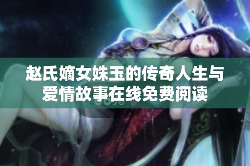 赵氏嫡女姝玉的传奇人生与爱情故事在线免费阅读