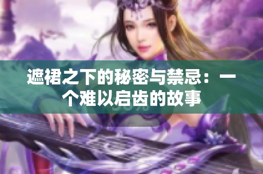 遮裙之下的秘密与禁忌：一个难以启齿的故事