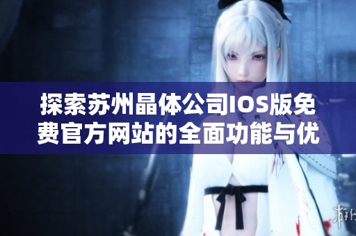 探索苏州晶体公司IOS版免费官方网站的全面功能与优势