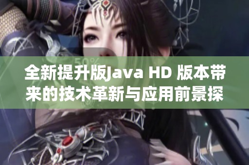 全新提升版Java HD 版本带来的技术革新与应用前景探讨